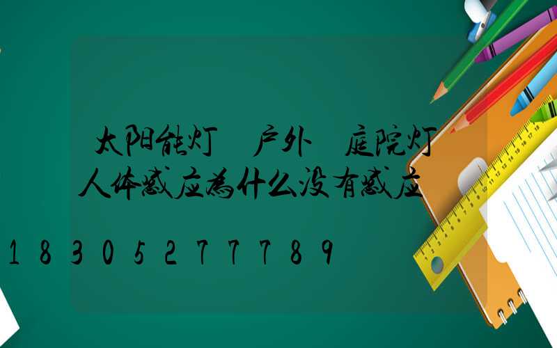 太阳能灯 户外 庭院灯 人体感应为什么没有感应